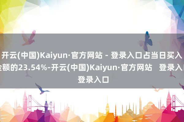 开云(中国)Kaiyun·官方网站 - 登录入口占当日买入金额的23.54%-开云(中国)Kaiyun·官方网站   登录入口