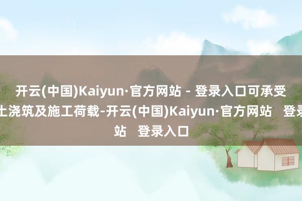 开云(中国)Kaiyun·官方网站 - 登录入口可承受混凝土浇筑及施工荷载-开云(中国)Kaiyun·官方网站   登录入口