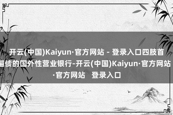 开云(中国)Kaiyun·官方网站 - 登录入口四肢首批刊行熊猫债的国外性营业银行-开云(中国)Kaiyun·官方网站   登录入口