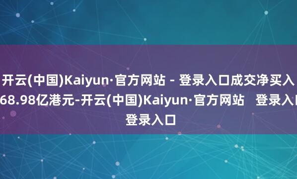 开云(中国)Kaiyun·官方网站 - 登录入口成交净买入168.98亿港元-开云(中国)Kaiyun·官方网站   登录入口